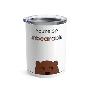 You're so unbearable Tumbler 10oz